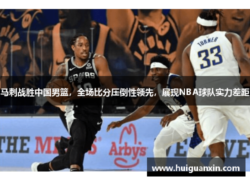 马刺战胜中国男篮，全场比分压倒性领先，展现NBA球队实力差距